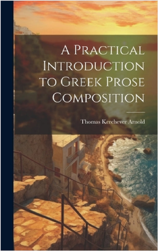 A Practical Introduction to Greek Prose Composition by Thomas Kerchever Arnold