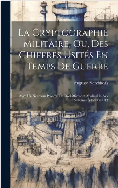 La Cryptographie Militaire, Ou, Des Chiffres Usités En Temps De Guerre: Avec Un Nouveau Procédé De Déchiffrement Applicable Aux Systèmes À Double Clef by Kerckhoffs, Auguste