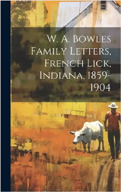 W. A. Bowles Family Letters, French Lick, Indiana, 1859-1904 by Anonymous