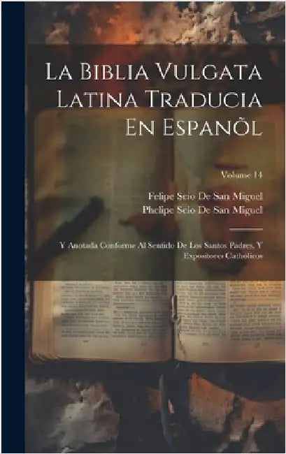 La Biblia Vulgata Latina Traducia En Espanõl: Y Anotada Conforme Al Sentido De Los Santos Padres, Y Expositores Cathòlicos; Volume 14 by De San Miguel, Felipe Scio