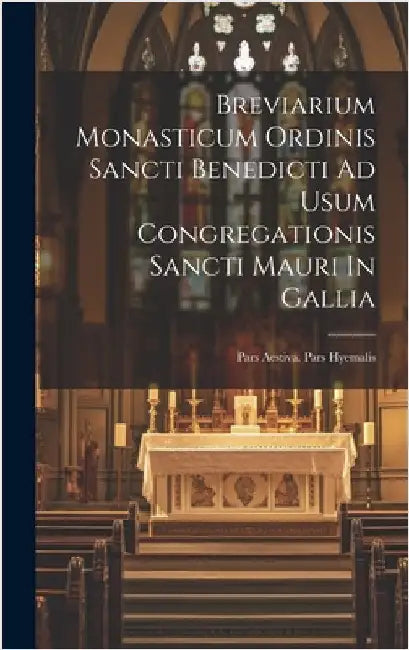 Breviarium Monasticum Ordinis Sancti Benedicti Ad Usum Congregationis Sancti Mauri In Gallia: Pars Aestiva. Pars Hyemalis by Anonymous