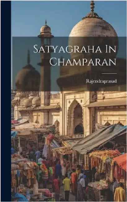 Satyagraha In Champaran by Rajendraprasad, Rajendraprasad