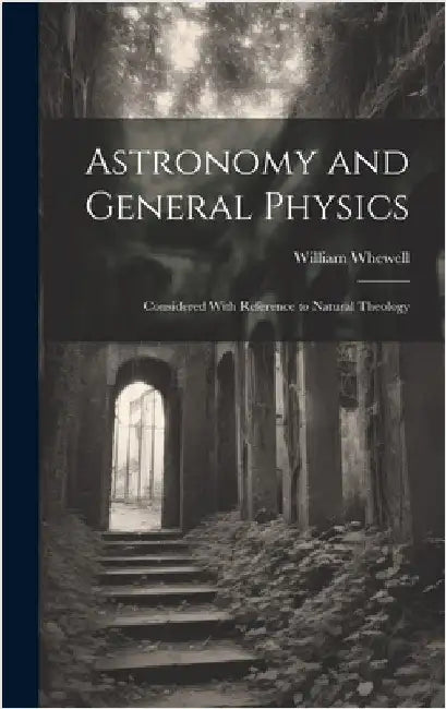 Astronomy and General Physics: Considered With Reference to Natural Theology by Whewell, William
