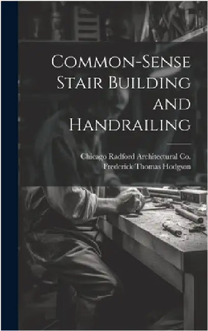 Common-Sense Stair Building and Handrailing by Hodgson, Frederick Thomas