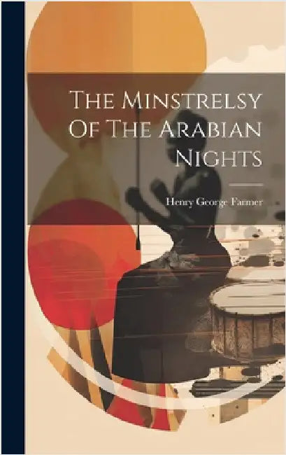 The Minstrelsy Of The Arabian Nights by Farmer, Henry George