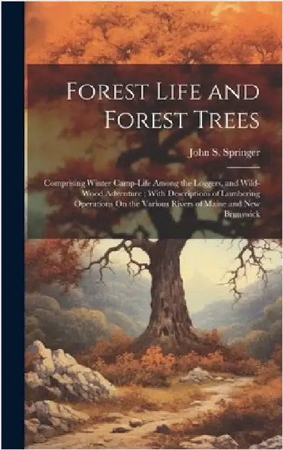 Forest Life and Forest Trees: Comprising Winter Camp-Life Among the Loggers, and Wild-Wood Adventure; With Descriptions of Lumbering Operations On t by Springer, John S.