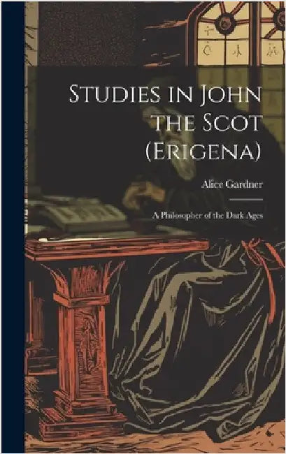 Studies in John the Scot (Erigena): A Philosopher of the Dark Ages by Gardner, Alice