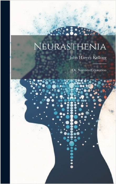 Neurasthenia: Or, Nervous Exhaustion by John Harvey Kellogg
