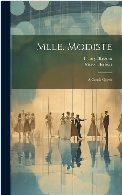 Mlle. Modiste: A Comic Opera by Herbert, Victor