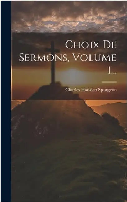 Choix De Sermons, Volume 1... by Spurgeon, Charles Haddon