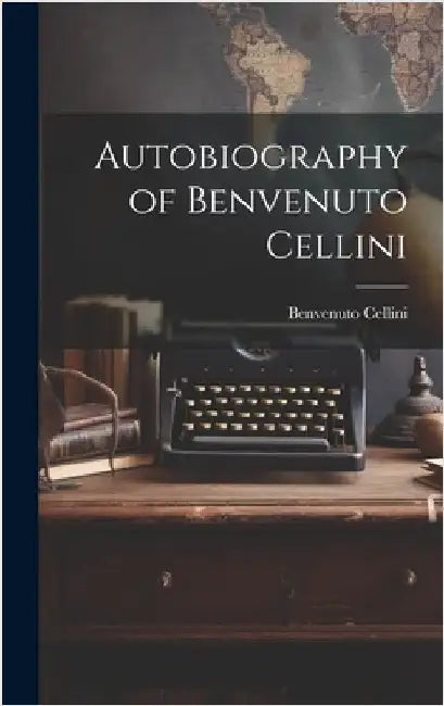 Autobiography of Benvenuto Cellini by Cellini, Benvenuto