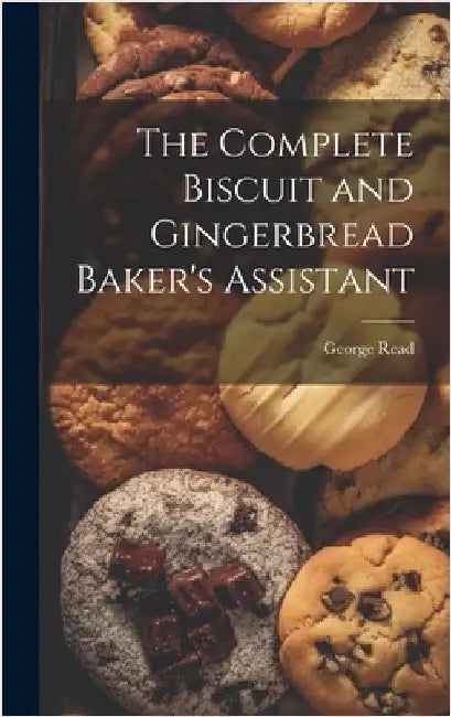 The Complete Biscuit and Gingerbread Baker's Assistant by Read, George