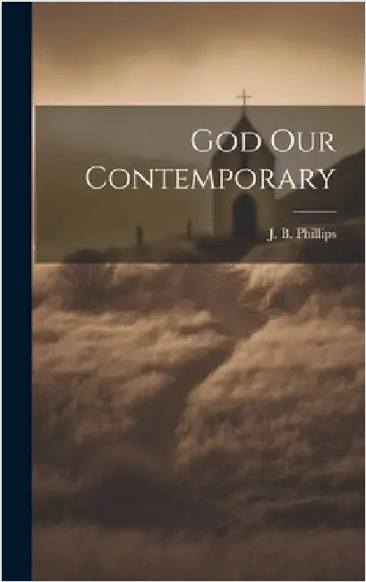 God Our Contemporary by Phillips, J. B.