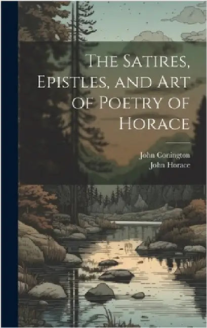 The Satires, Epistles, and Art of Poetry of Horace by Conington, John