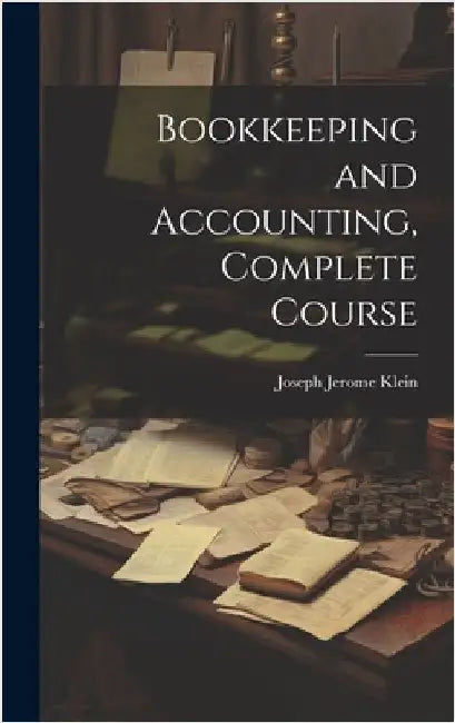 Bookkeeping and Accounting, Complete Course by Klein, Joseph Jerome