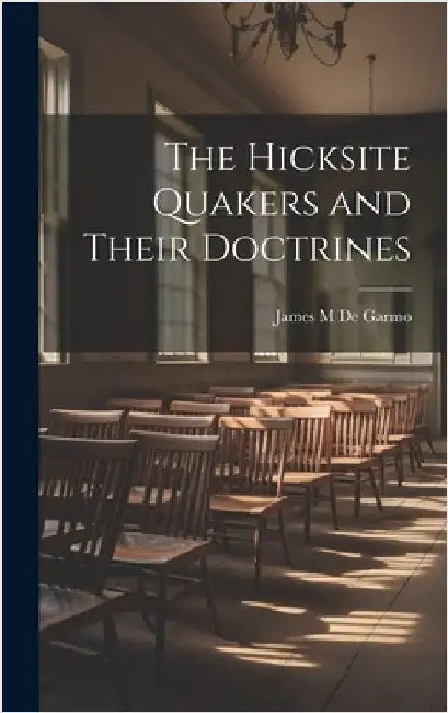 The Hicksite Quakers and Their Doctrines by De Garmo, James M.