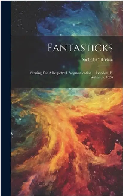 Fantasticks: Seruing For A Perpetvall Prognostication ... London, F. Williams, 1626 by Breton, Nicholas