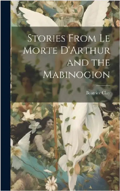 Stories From Le Morte D'Arthur and the Mabinogion by Clay, Beatrice