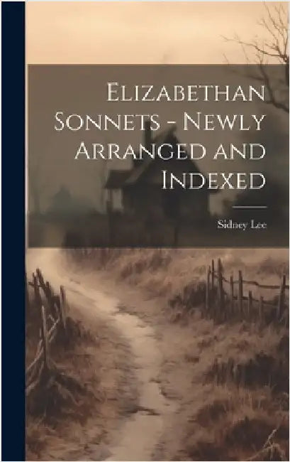 Elizabethan Sonnets - Newly Arranged and Indexed by Lee, Sidney