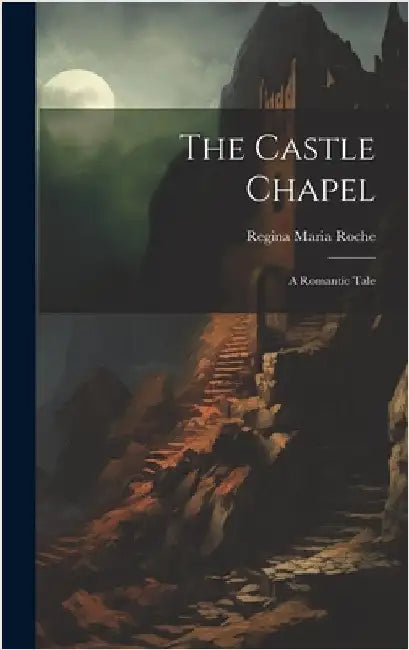 The Castle Chapel: A Romantic Tale by Roche, Regina Maria
