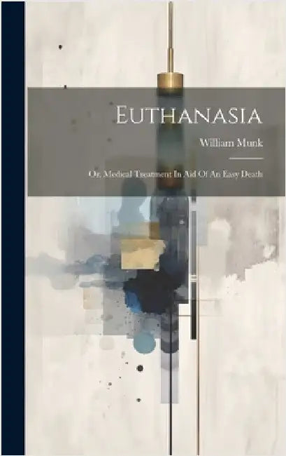 Euthanasia: Or, Medical Treatment In Aid Of An Easy Death by Munk, William