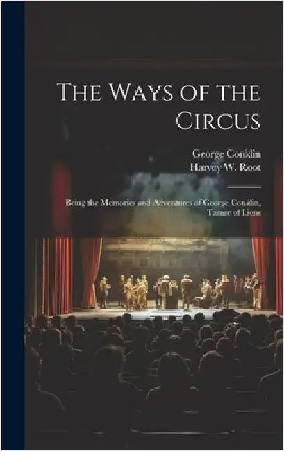 The Ways of the Circus; Being the Memories and Adventures of George Conklin, Tamer of Lions by Conklin, George 1845-