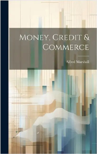 Money, Credit & Commerce by Marshall, Alfred 1842-1924
