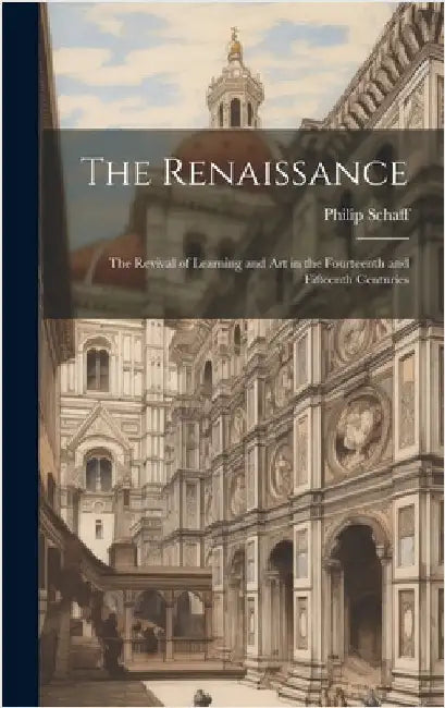 The Renaissance: The Revival of Learning and Art in the Fourteenth and Fifteenth Centuries by Philip, Schaff