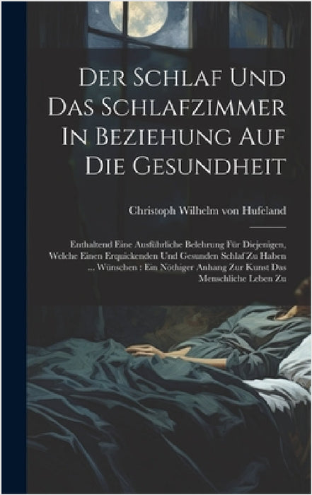 Der Schlaf Und Das Schlafzimmer In Beziehung Auf Die Gesundheit: Enthaltend Eine Ausführliche Belehrung Für Diejenigen, Welche Einen Erquickenden Und by Christoph Wilhelm Von Hufeland