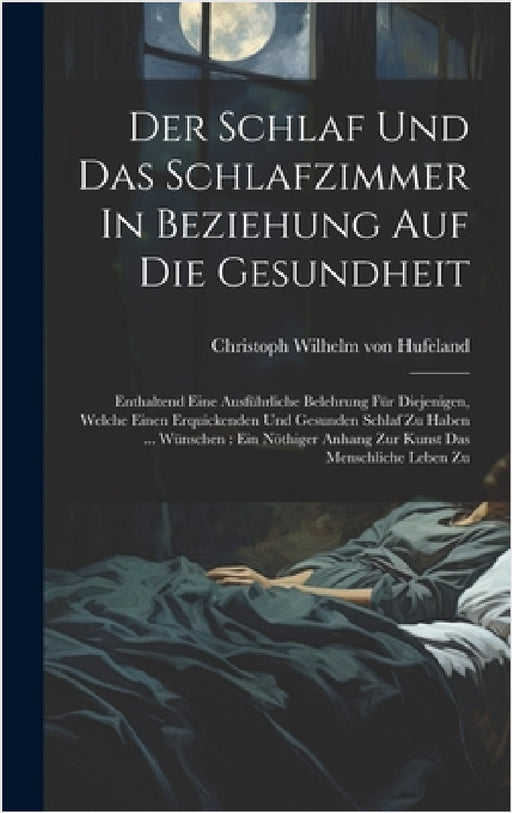 Der Schlaf Und Das Schlafzimmer In Beziehung Auf Die Gesundheit: Enthaltend Eine Ausführliche Belehrung Für Diejenigen, Welche Einen Erquickenden Und by Christoph Wilhelm Von Hufeland