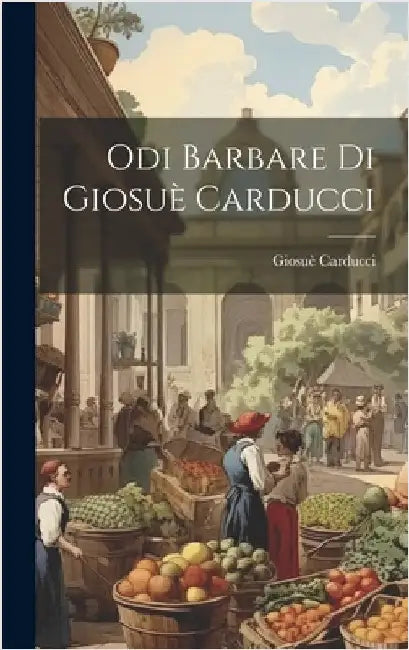 Odi Barbare Di Giosuè Carducci by Carducci, Giosuè