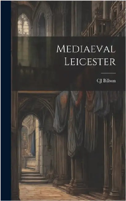 Mediaeval Leicester by Billson, Cj