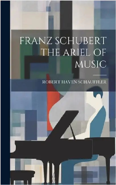 Franz Schubert the Ariel of Music by Schauffler, Robert Haven