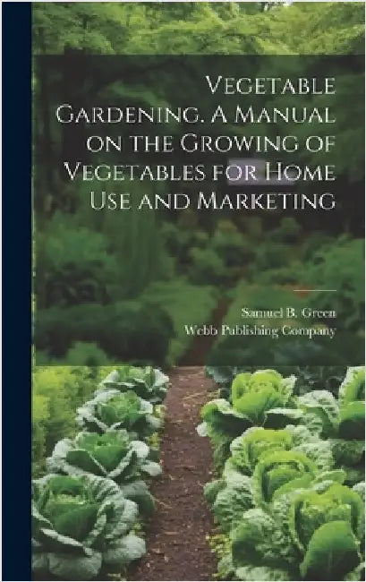 Vegetable Gardening. A Manual on the Growing of Vegetables for Home Use and Marketing by Green, Samuel B.
