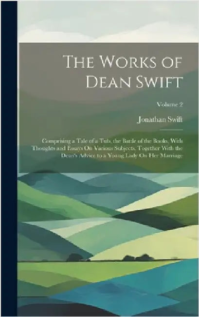 The Works of Dean Swift: Comprising a Tale of a Tub, the Battle of the Books, With Thoughts and Essays On Various Subjects, Together With the D by Swift, Jonathan
