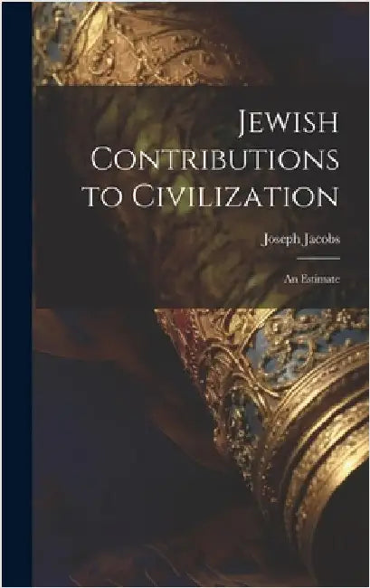 Jewish Contributions to Civilization; an Estimate by Jacobs, Joseph