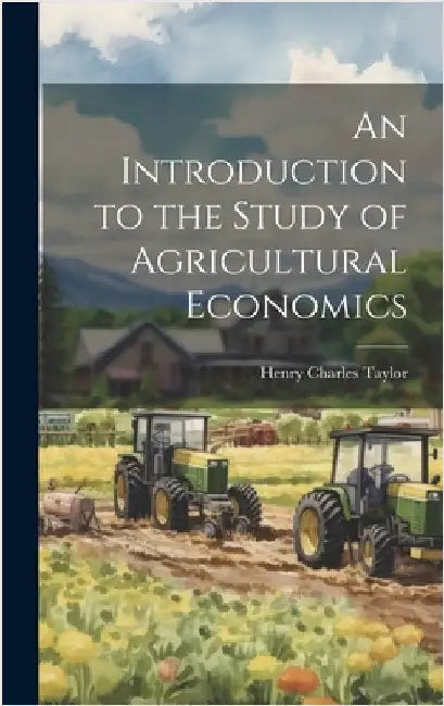 An Introduction to the Study of Agricultural Economics by Taylor, Henry Charles