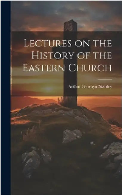 Lectures on the History of the Eastern Church by Penrhyn, Stanley Arthur