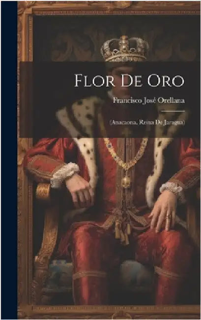 Flor De Oro: (anacaona, Reina De Jaragua) by Orellana, Francisco José