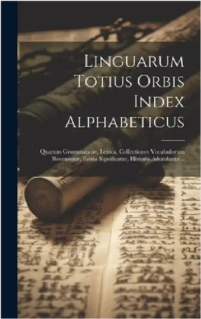 Linguarum Totius Orbis Index Alphabeticus: Quarum Grammaticae, Lexica, Collectiones Vocabulorum Recensetur, Patria Significatur, Historia Adumbatur... by Anonymous