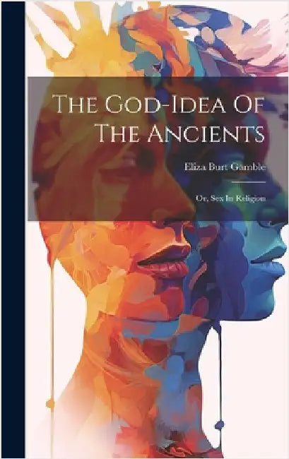 The God-idea Of The Ancients: Or, Sex In Religion by Gamble, Eliza Burt