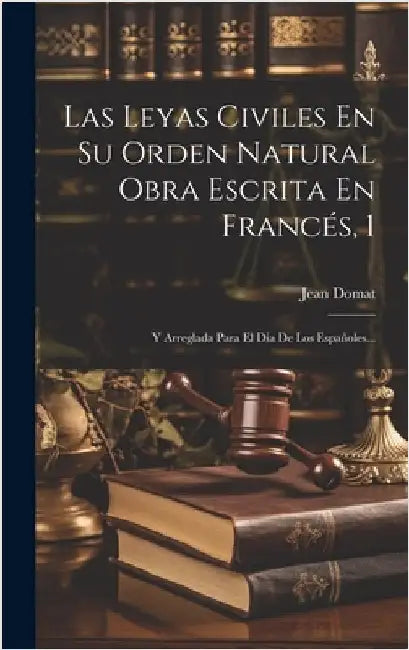 Las Leyas Civiles En Su Orden Natural Obra Escrita En Francés, 1: Y Arreglada Para El Día De Los Españoles... by Domat, Jean