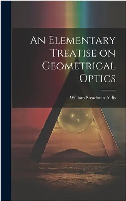 An Elementary Treatise on Geometrical Optics by Aldis, William Steadman