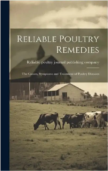 Reliable Poultry Remedies; the Causes, Symptoms and Treatment of Poultry Diseases by Reliable Poultry Journal Publishing C