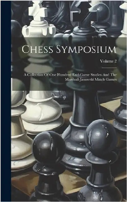 Chess Symposium: A Collection Of One Hundred End-game Studies And The Marshall-janowski Match Games; Volume 2 by Anonymous