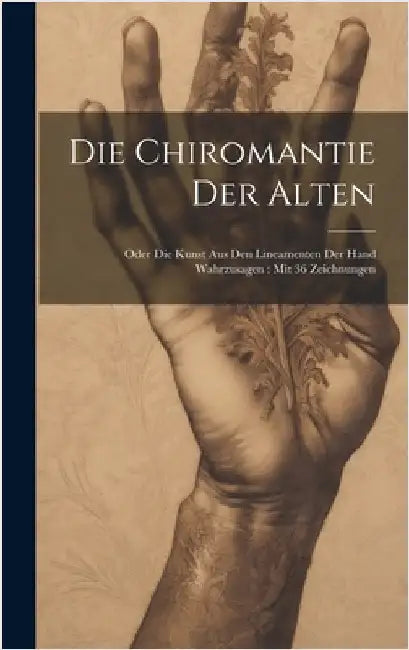 Die Chiromantie Der Alten: Oder Die Kunst Aus Den Lineamenten Der Hand Wahrzusagen: Mit 36 Zeichnungen by Anonymous