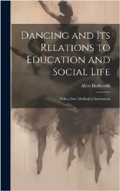 Dancing and Its Relations to Education and Social Life: With a New Method of Instruction by Dodworth, Allen