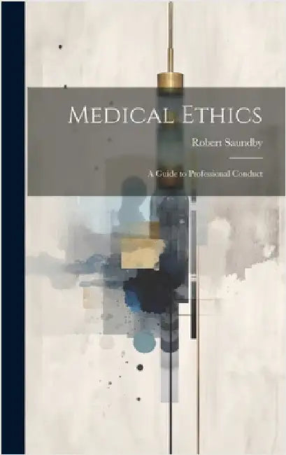 Medical Ethics: A Guide to Professional Conduct by Saundby, Robert