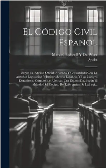 El Código Civil Español: Según La Edición Oficial, Anotado Y Concordado Con La Anterior Legislación Y Jurisprudencia Española Y Los Códigos Ext by Spain