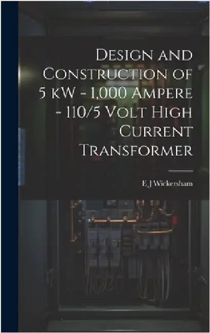 Design and Construction of 5 kW - 1,000 Ampere - 110/5 Volt High Current Transformer by Wickersham, E. J.